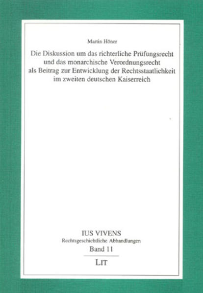 Die Diskussion um das richterliche Prüfungsrecht und das monarchische Verordnungsrecht als Beitrag zur Entwicklung der Rechtsstaatlichkeit im zweiten deutschen Kaiserreich
